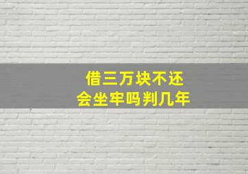 借三万块不还会坐牢吗判几年