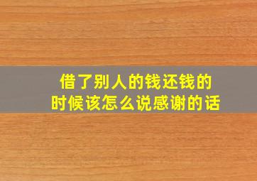 借了别人的钱还钱的时候该怎么说感谢的话