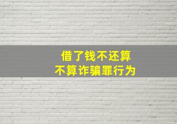 借了钱不还算不算诈骗罪行为