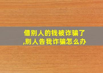 借别人的钱被诈骗了,别人告我诈骗怎么办