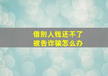 借别人钱还不了被告诈骗怎么办