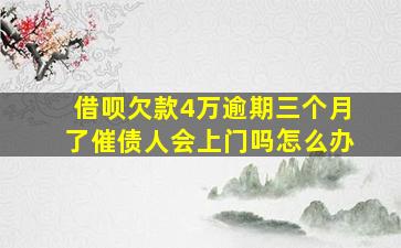 借呗欠款4万逾期三个月了催债人会上门吗怎么办