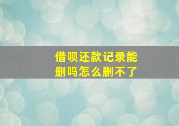 借呗还款记录能删吗怎么删不了