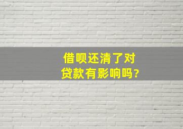 借呗还清了对贷款有影响吗?