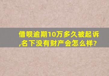 借呗逾期10万多久被起诉,名下没有财产会怎么样?