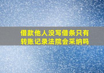 借款他人没写借条只有转账记录法院会采纳吗