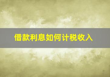 借款利息如何计税收入