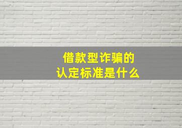 借款型诈骗的认定标准是什么