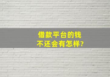 借款平台的钱不还会有怎样?