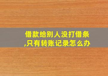 借款给别人没打借条,只有转账记录怎么办