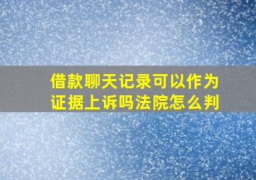 借款聊天记录可以作为证据上诉吗法院怎么判