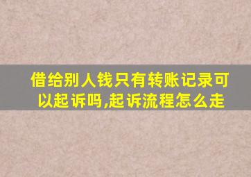 借给别人钱只有转账记录可以起诉吗,起诉流程怎么走