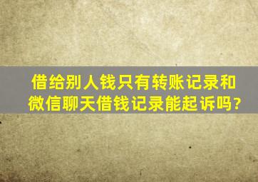 借给别人钱只有转账记录和微信聊天借钱记录能起诉吗?