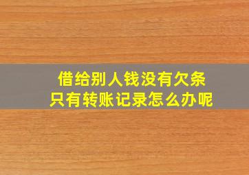 借给别人钱没有欠条只有转账记录怎么办呢