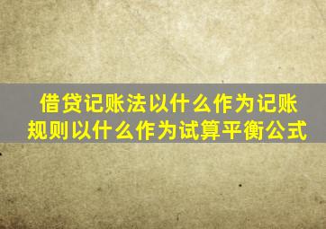 借贷记账法以什么作为记账规则以什么作为试算平衡公式