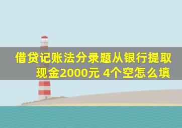 借贷记账法分录题从银行提取现金2000元 4个空怎么填