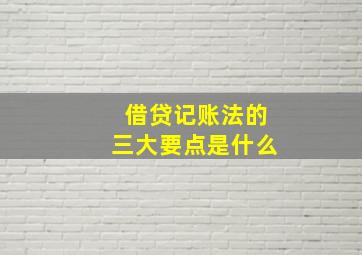 借贷记账法的三大要点是什么