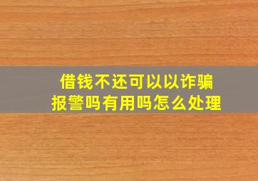 借钱不还可以以诈骗报警吗有用吗怎么处理