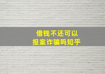 借钱不还可以报案诈骗吗知乎