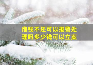 借钱不还可以报警处理吗多少钱可以立案