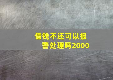 借钱不还可以报警处理吗2000