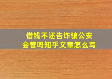 借钱不还告诈骗公安会管吗知乎文章怎么写