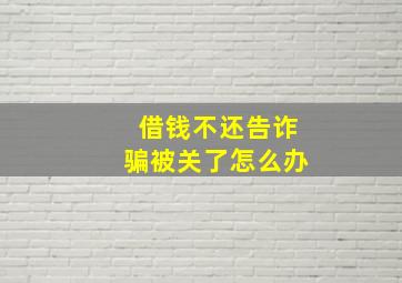 借钱不还告诈骗被关了怎么办