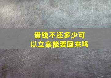 借钱不还多少可以立案能要回来吗