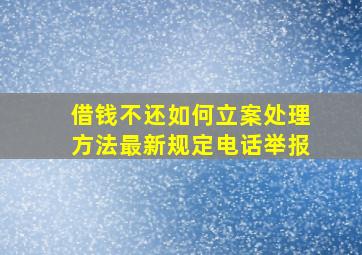 借钱不还如何立案处理方法最新规定电话举报