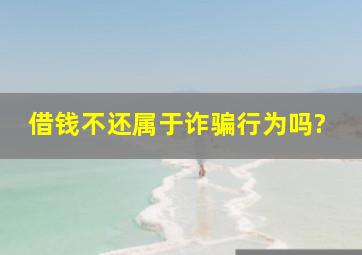 借钱不还属于诈骗行为吗?