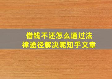 借钱不还怎么通过法律途径解决呢知乎文章