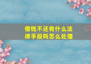 借钱不还有什么法律手段吗怎么处理