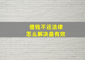 借钱不还法律怎么解决最有效