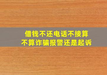 借钱不还电话不接算不算诈骗报警还是起诉