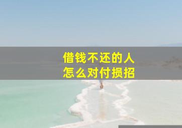 借钱不还的人怎么对付损招