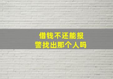 借钱不还能报警找出那个人吗