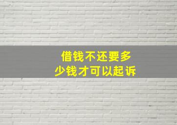 借钱不还要多少钱才可以起诉