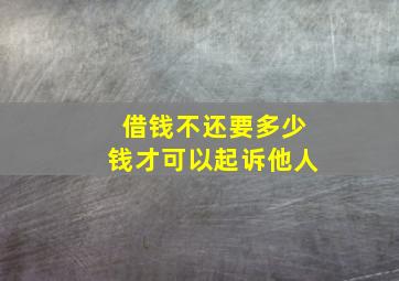 借钱不还要多少钱才可以起诉他人