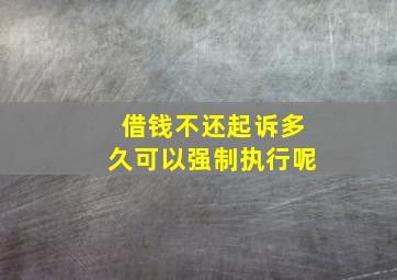 借钱不还起诉多久可以强制执行呢