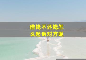 借钱不还钱怎么起诉对方呢