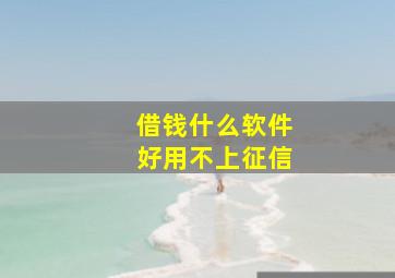 借钱什么软件好用不上征信