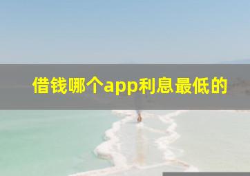 借钱哪个app利息最低的