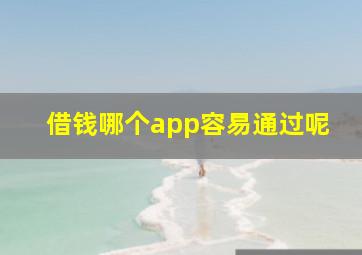 借钱哪个app容易通过呢