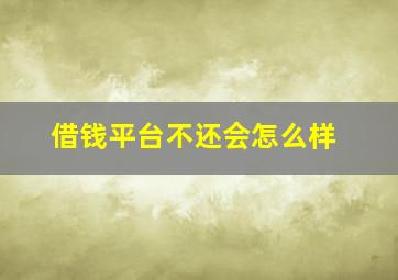 借钱平台不还会怎么样