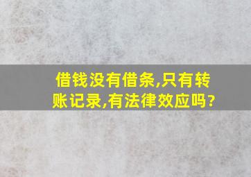 借钱没有借条,只有转账记录,有法律效应吗?