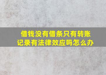 借钱没有借条只有转账记录有法律效应吗怎么办