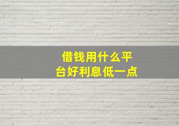 借钱用什么平台好利息低一点