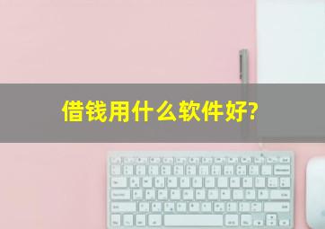 借钱用什么软件好?