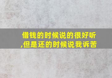 借钱的时候说的很好听,但是还的时候说我诉苦