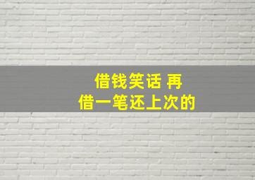 借钱笑话 再借一笔还上次的